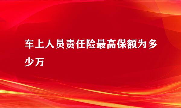 车上人员责任险最高保额为多少万