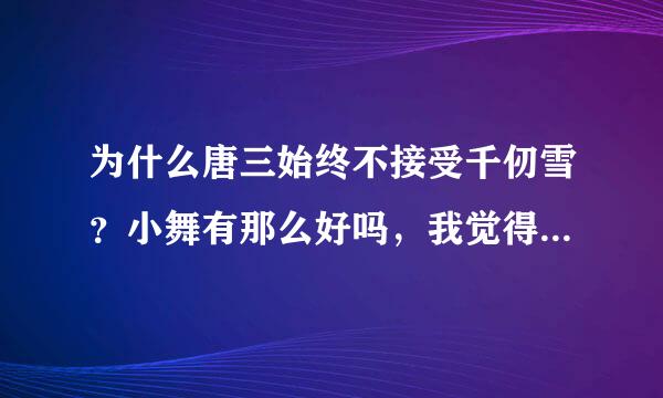 为什么唐三始终不接受千仞雪？小舞有那么好吗，我觉得千仞雪更好啊