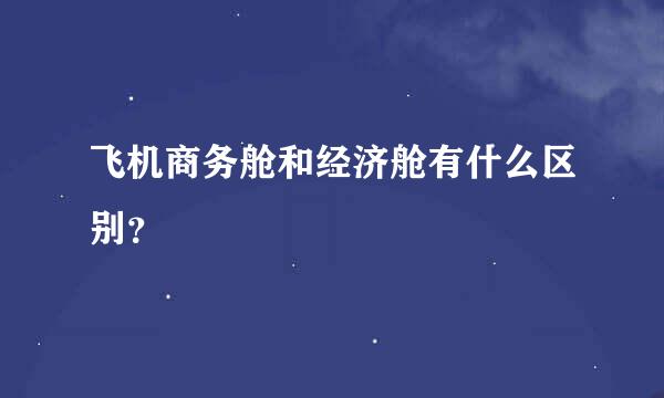 飞机商务舱和经济舱有什么区别？