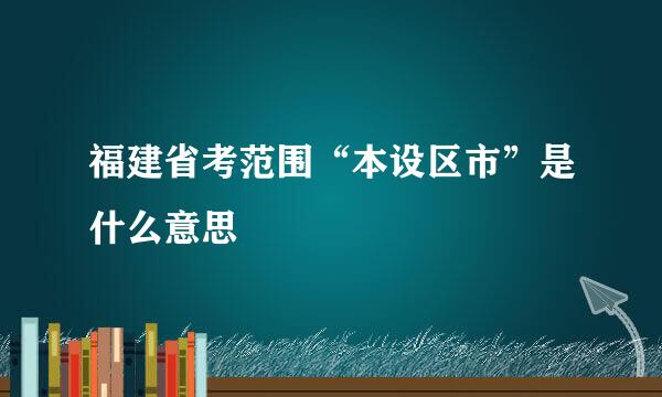 福建省考范围“本设区市”是什么意思