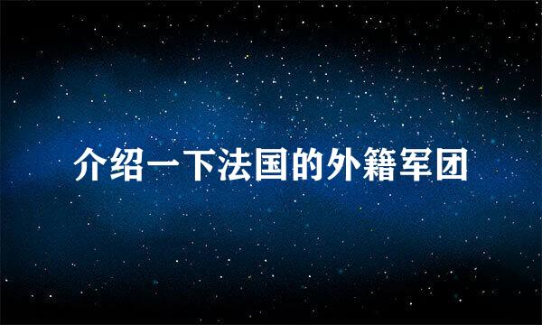 介绍一下法国的外籍军团