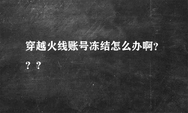 穿越火线账号冻结怎么办啊？？？