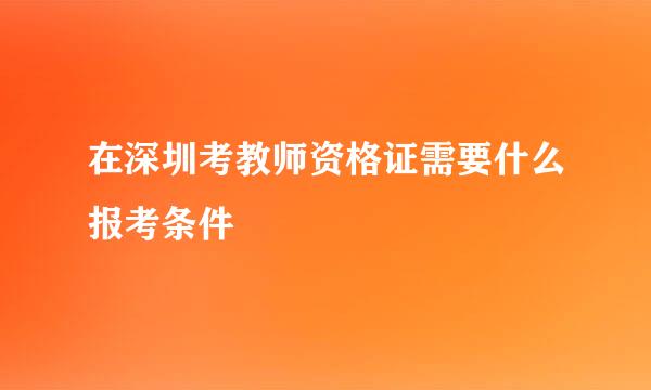 在深圳考教师资格证需要什么报考条件