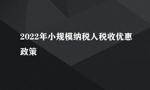 2022年小规模纳税人税收优惠政策