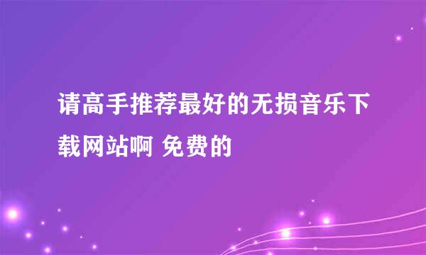 请高手推荐最好的无损音乐下载网站啊 免费的