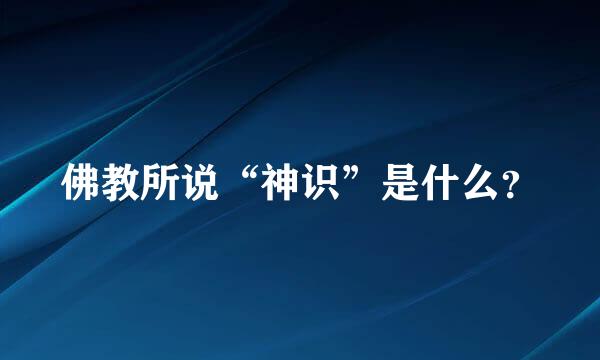 佛教所说“神识”是什么？