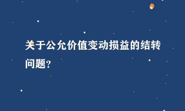 关于公允价值变动损益的结转问题？