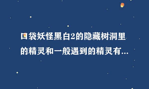 口袋妖怪黑白2的隐藏树洞里的精灵和一般遇到的精灵有什么不同吗？