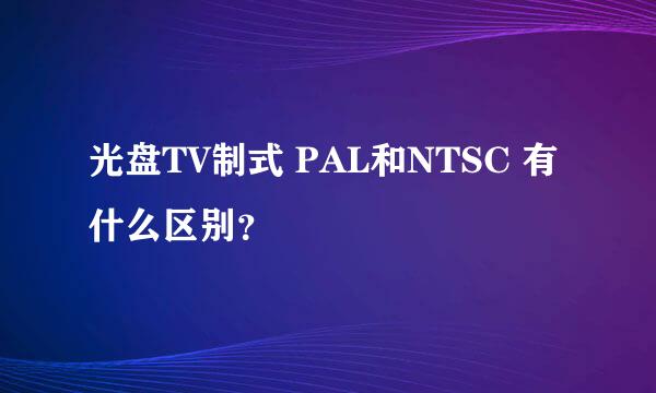 光盘TV制式 PAL和NTSC 有什么区别？