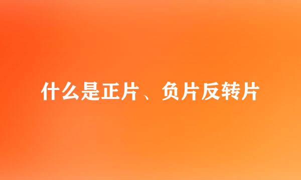 什么是正片、负片反转片