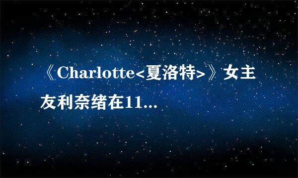 《Charlotte<夏洛特>》女主友利奈绪在11集是怎么回事