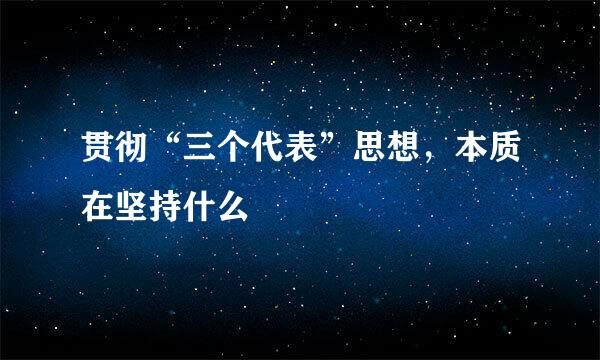 贯彻“三个代表”思想，本质在坚持什么