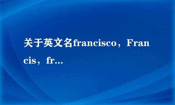 关于英文名francisco，Francis，frank 之间的区别
