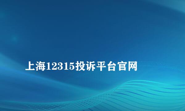 
上海12315投诉平台官网
