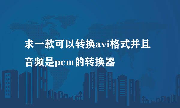 求一款可以转换avi格式并且音频是pcm的转换器