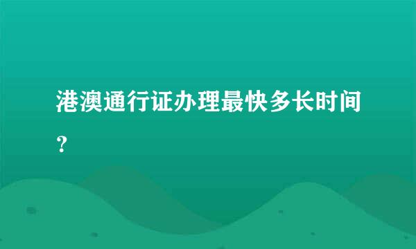 港澳通行证办理最快多长时间？