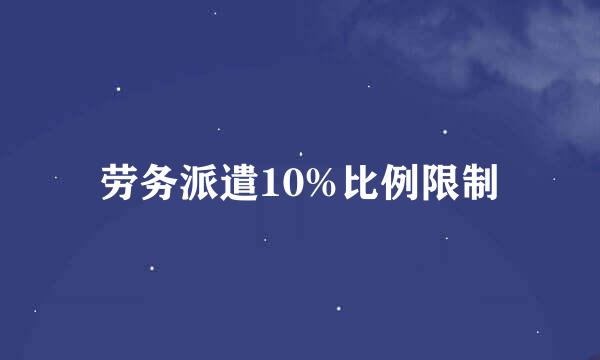 劳务派遣10%比例限制