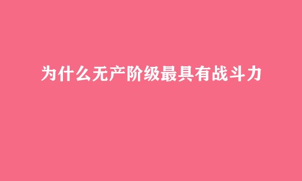 为什么无产阶级最具有战斗力