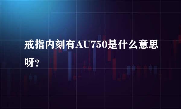 戒指内刻有AU750是什么意思呀？