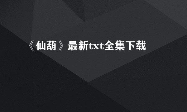 《仙葫》最新txt全集下载