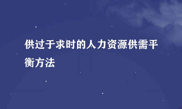 供过于求时的人力资源供需平衡方法