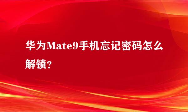 华为Mate9手机忘记密码怎么解锁？