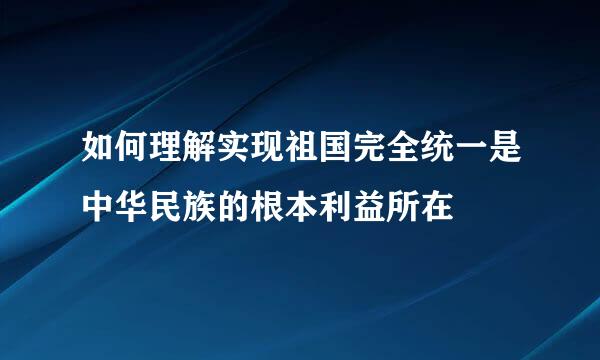 如何理解实现祖国完全统一是中华民族的根本利益所在