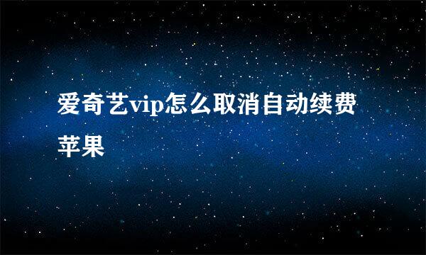 爱奇艺vip怎么取消自动续费苹果