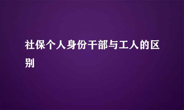 社保个人身份干部与工人的区别