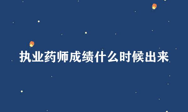 执业药师成绩什么时候出来