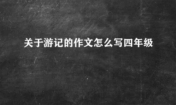 关于游记的作文怎么写四年级