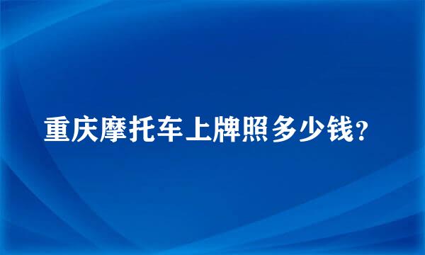 重庆摩托车上牌照多少钱？