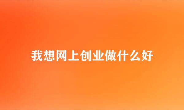 我想网上创业做什么好