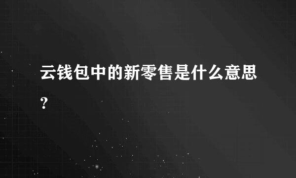 云钱包中的新零售是什么意思？