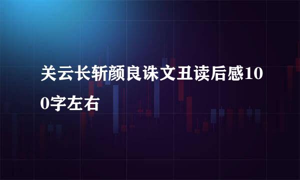 关云长斩颜良诛文丑读后感100字左右