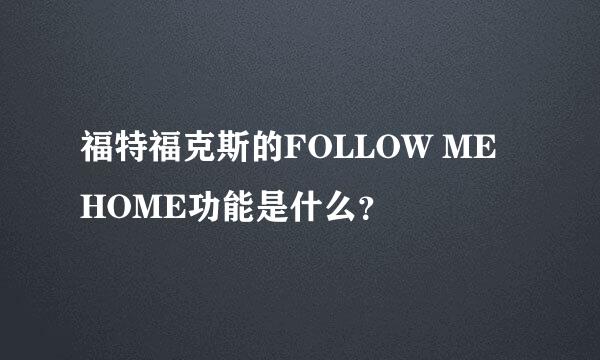 福特福克斯的FOLLOW ME HOME功能是什么？