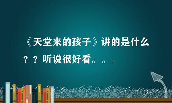 《天堂来的孩子》讲的是什么？？听说很好看。。。