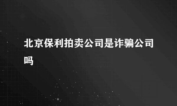 北京保利拍卖公司是诈骗公司吗