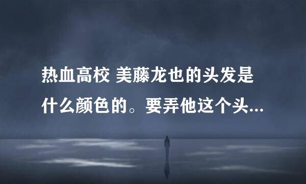 热血高校 美藤龙也的头发是什么颜色的。要弄他这个头发的话。 要怎么跟理发师说啊。 求解。。。！！！！