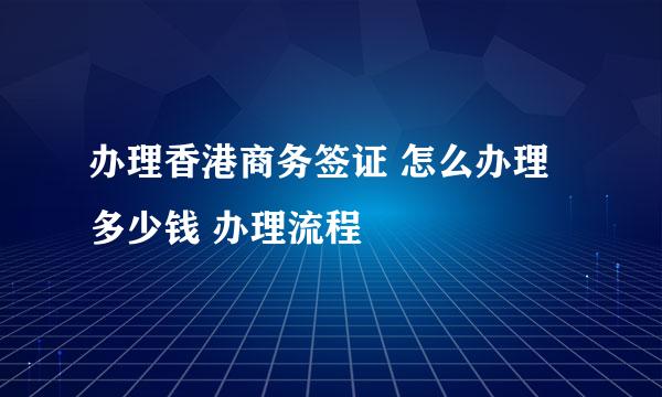 办理香港商务签证 怎么办理 多少钱 办理流程