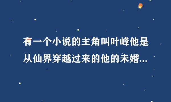 有一个小说的主角叫叶峰他是从仙界穿越过来的他的未婚妻叫林诗情，师父叫苏妃影