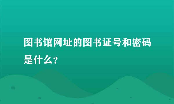 图书馆网址的图书证号和密码是什么？