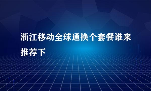 浙江移动全球通换个套餐谁来推荐下