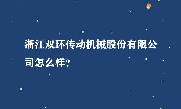 浙江双环传动机械股份有限公司怎么样？