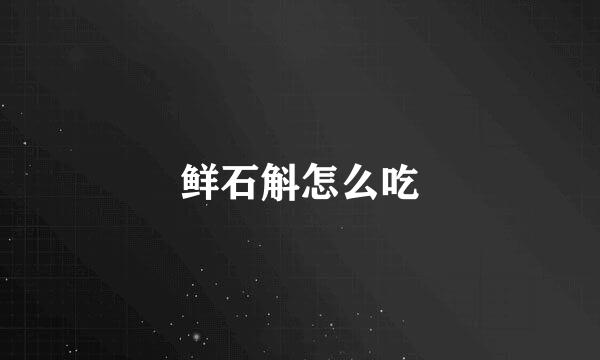 鲜石斛怎么吃