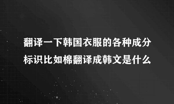 翻译一下韩国衣服的各种成分标识比如棉翻译成韩文是什么