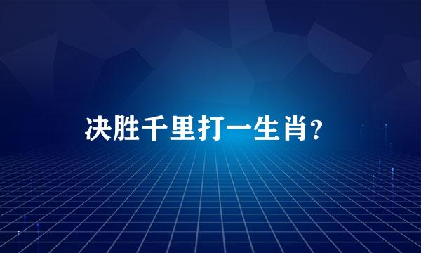 决胜千里打一生肖？