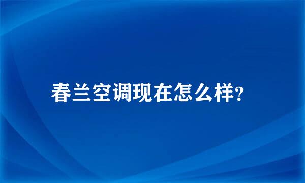 春兰空调现在怎么样？