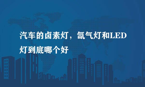 汽车的卤素灯，氙气灯和LED灯到底哪个好