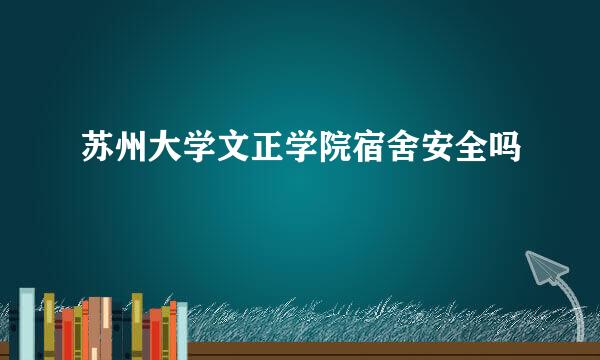 苏州大学文正学院宿舍安全吗